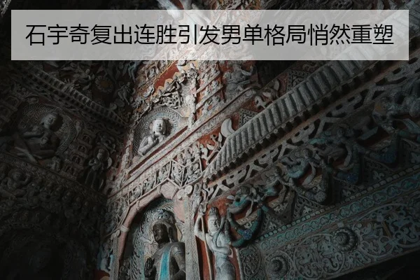 石宇奇复出连胜引发男单格局悄然重塑